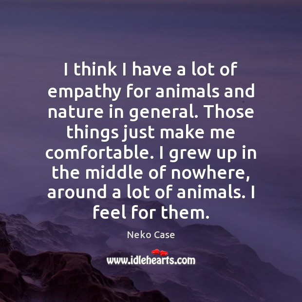 I think I have a lot of empathy for animals and nature Image