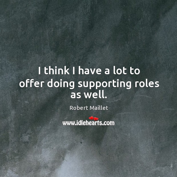 I think I have a lot to offer doing supporting roles as well. Robert Maillet Picture Quote