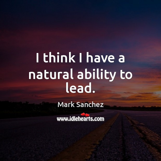 I think I have a natural ability to lead. Mark Sanchez Picture Quote