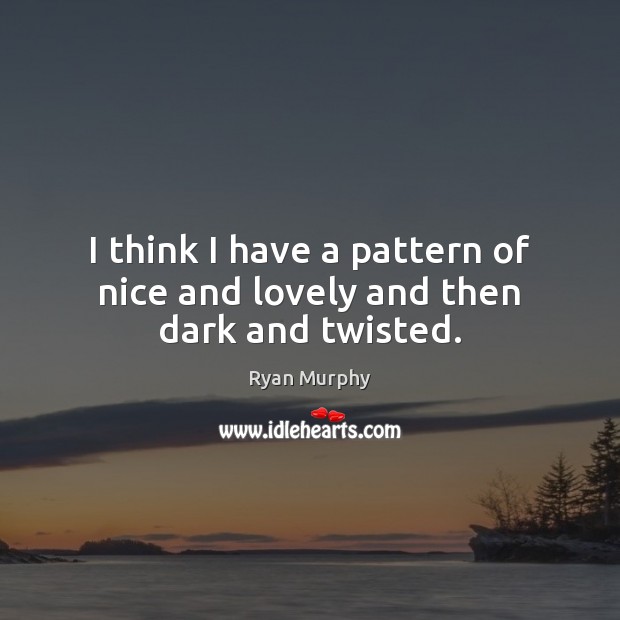 I think I have a pattern of nice and lovely and then dark and twisted. Ryan Murphy Picture Quote