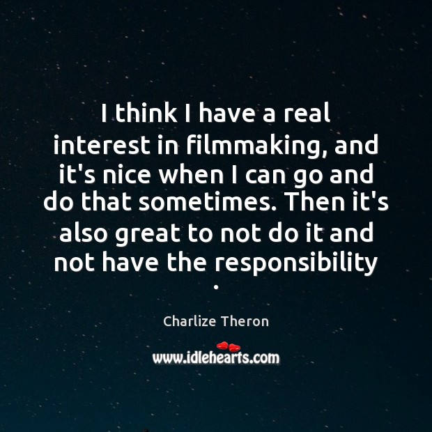 I think I have a real interest in filmmaking, and it’s nice Charlize Theron Picture Quote