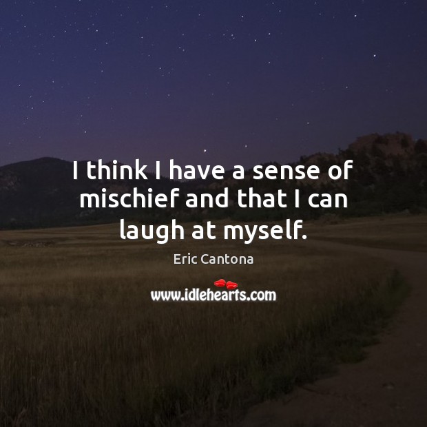 I think I have a sense of mischief and that I can laugh at myself. Eric Cantona Picture Quote