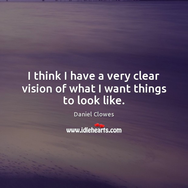 I think I have a very clear vision of what I want things to look like. Daniel Clowes Picture Quote