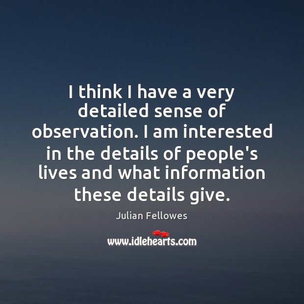 I think I have a very detailed sense of observation. I am Julian Fellowes Picture Quote