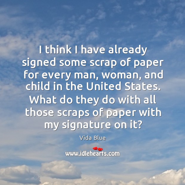 I think I have already signed some scrap of paper for every man, woman, and child in the united states. Vida Blue Picture Quote