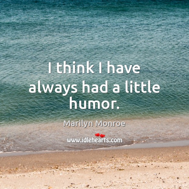 I think I have always had a little humor. Marilyn Monroe Picture Quote