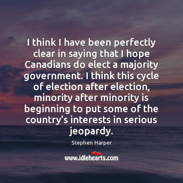 I think I have been perfectly clear in saying that I hope Stephen Harper Picture Quote