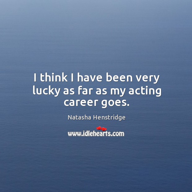 I think I have been very lucky as far as my acting career goes. Natasha Henstridge Picture Quote