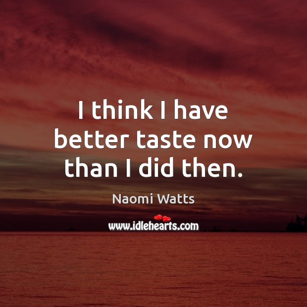 I think I have better taste now than I did then. Naomi Watts Picture Quote