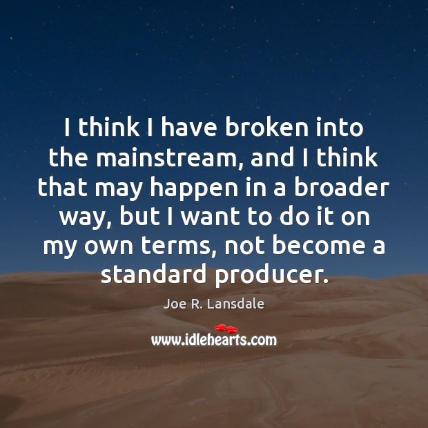 I think I have broken into the mainstream, and I think that Joe R. Lansdale Picture Quote
