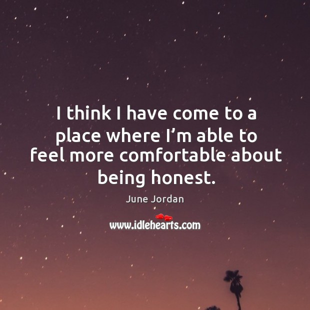 I think I have come to a place where I’m able to feel more comfortable about being honest. June Jordan Picture Quote