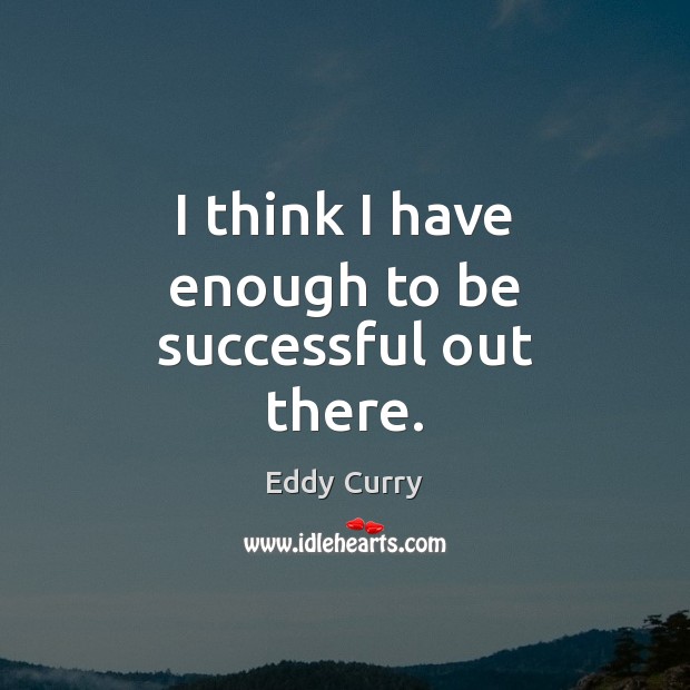 I think I have enough to be successful out there. To Be Successful Quotes Image