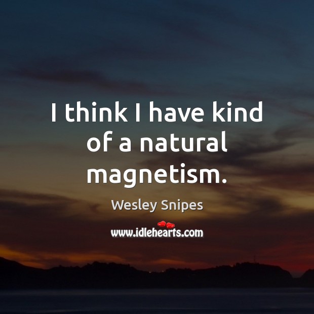 I think I have kind of a natural magnetism. Wesley Snipes Picture Quote