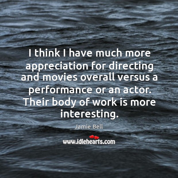 I think I have much more appreciation for directing and movies overall Jamie Bell Picture Quote