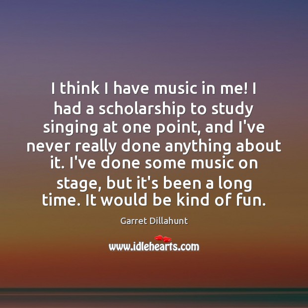 I think I have music in me! I had a scholarship to Garret Dillahunt Picture Quote