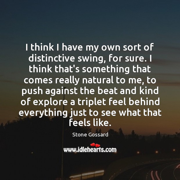 I think I have my own sort of distinctive swing, for sure. Stone Gossard Picture Quote