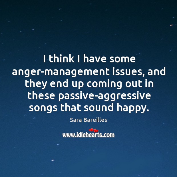 I think I have some anger-management issues, and they end up coming Sara Bareilles Picture Quote