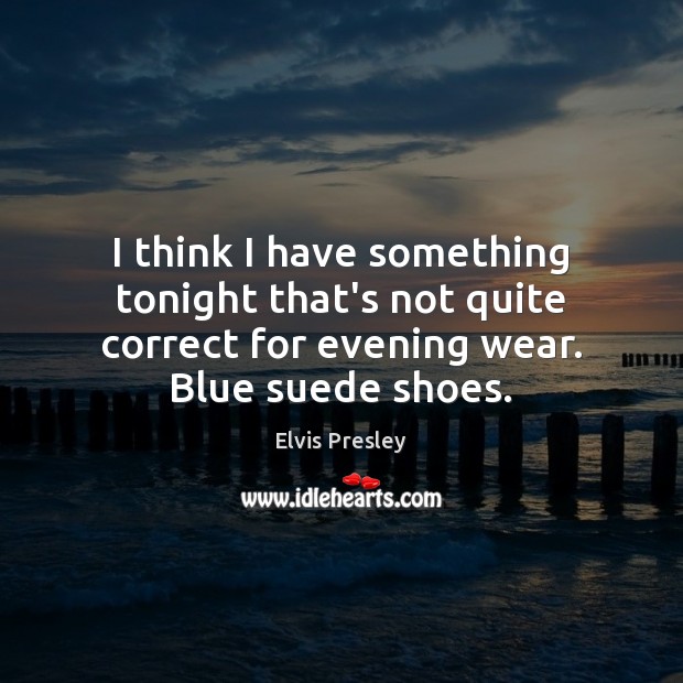 I think I have something tonight that’s not quite correct for evening Elvis Presley Picture Quote