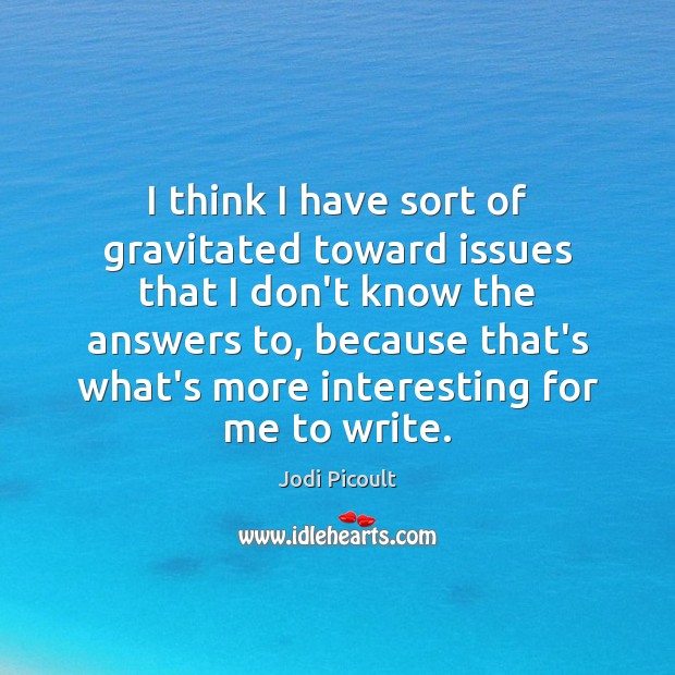 I think I have sort of gravitated toward issues that I don’t Jodi Picoult Picture Quote
