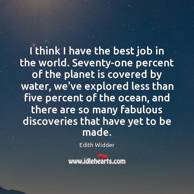 I think I have the best job in the world. Seventy-one percent Edith Widder Picture Quote