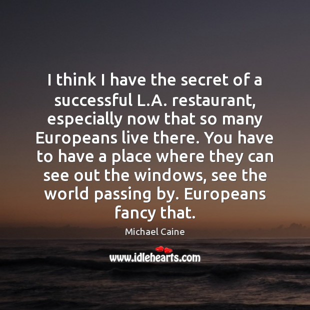 I think I have the secret of a successful L.A. restaurant, Michael Caine Picture Quote