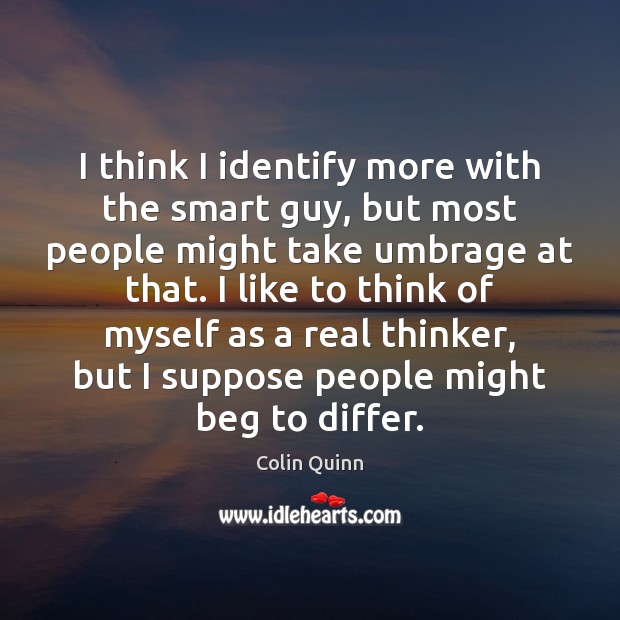 I think I identify more with the smart guy, but most people Colin Quinn Picture Quote