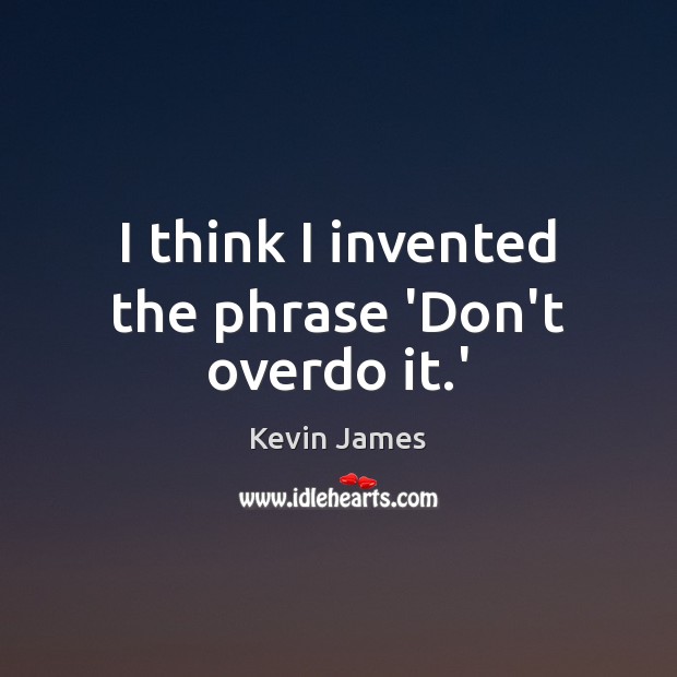 I think I invented the phrase ‘Don’t overdo it.’ Kevin James Picture Quote
