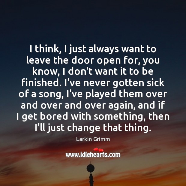 I think, I just always want to leave the door open for, Larkin Grimm Picture Quote