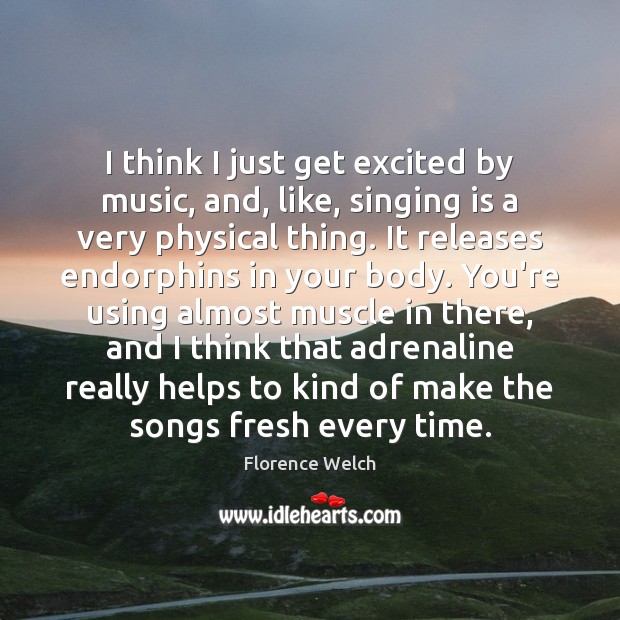 I think I just get excited by music, and, like, singing is Florence Welch Picture Quote