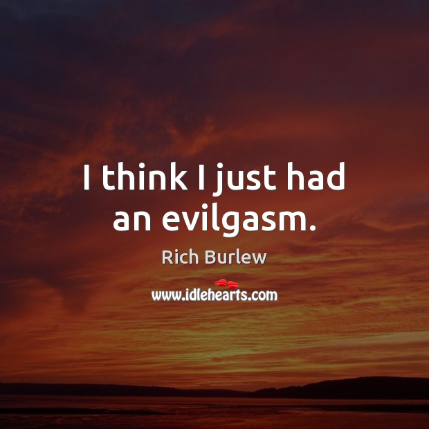 I think I just had an evilgasm. Rich Burlew Picture Quote