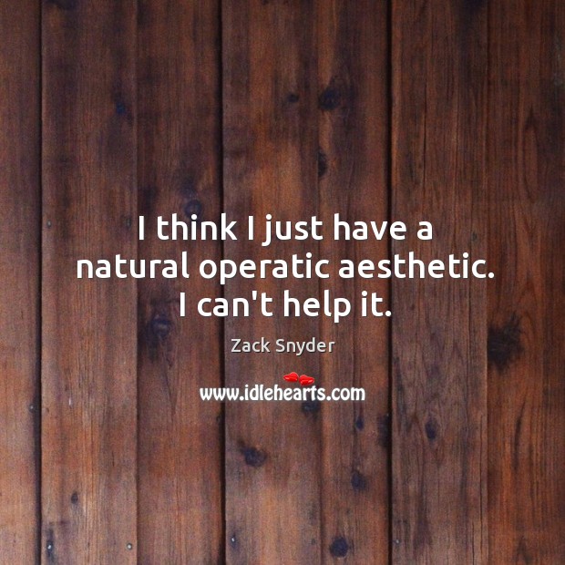 I think I just have a natural operatic aesthetic. I can’t help it. Zack Snyder Picture Quote