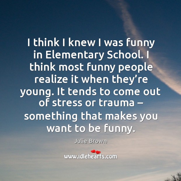 I think I knew I was funny in elementary school. I think most funny people realize it when they’re young. Image