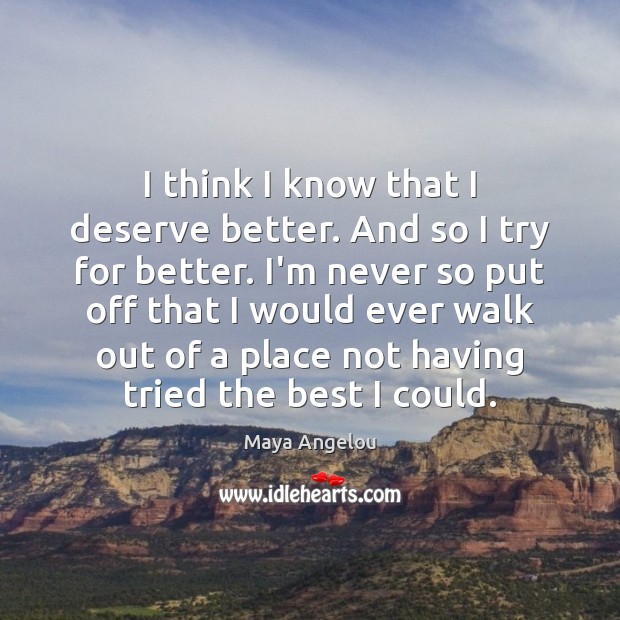 I think I know that I deserve better. And so I try Maya Angelou Picture Quote