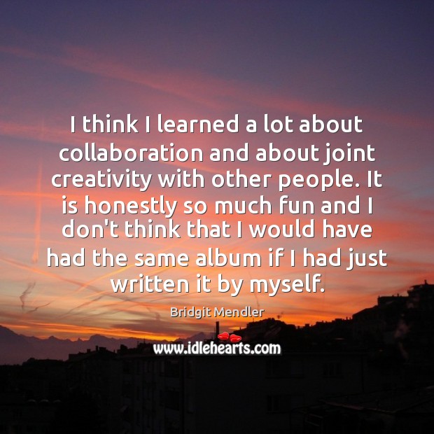 I think I learned a lot about collaboration and about joint creativity Bridgit Mendler Picture Quote