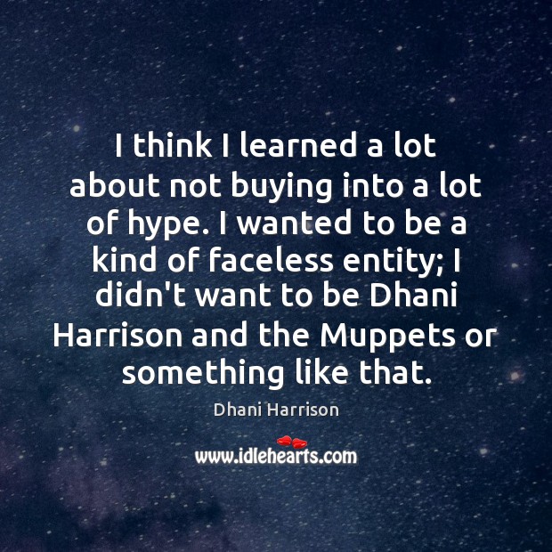 I think I learned a lot about not buying into a lot Dhani Harrison Picture Quote
