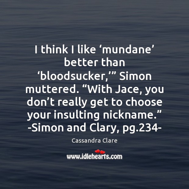 I think I like ‘mundane’ better than ‘bloodsucker,’” Simon muttered. “With Jace, Cassandra Clare Picture Quote