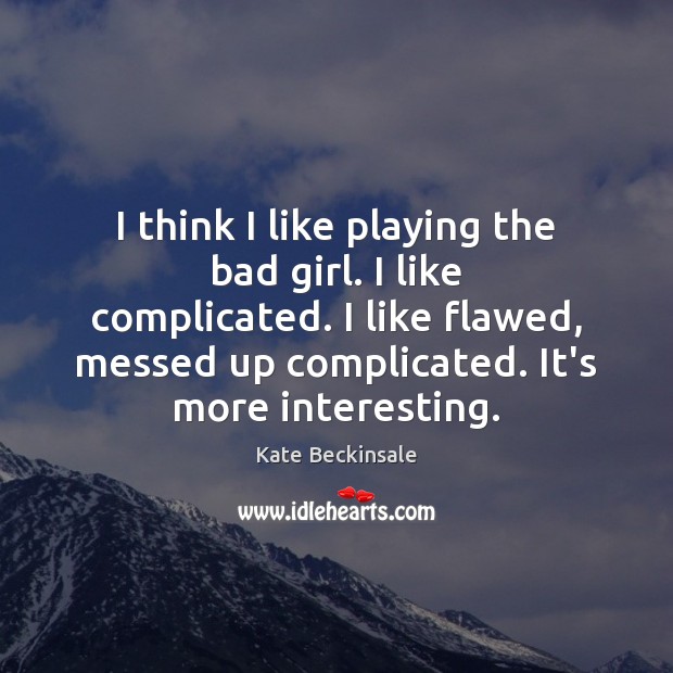 I think I like playing the bad girl. I like complicated. I Kate Beckinsale Picture Quote