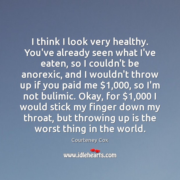 I think I look very healthy. You’ve already seen what I’ve eaten, Courteney Cox Picture Quote
