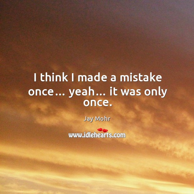 I think I made a mistake once… yeah… it was only once. Jay Mohr Picture Quote