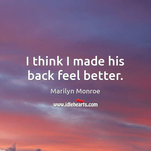 I think I made his back feel better. Marilyn Monroe Picture Quote