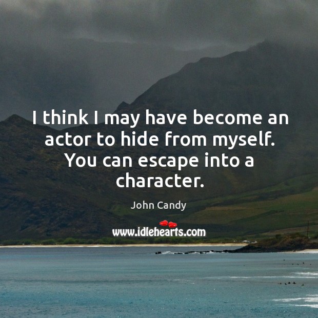 I think I may have become an actor to hide from myself. You can escape into a character. John Candy Picture Quote