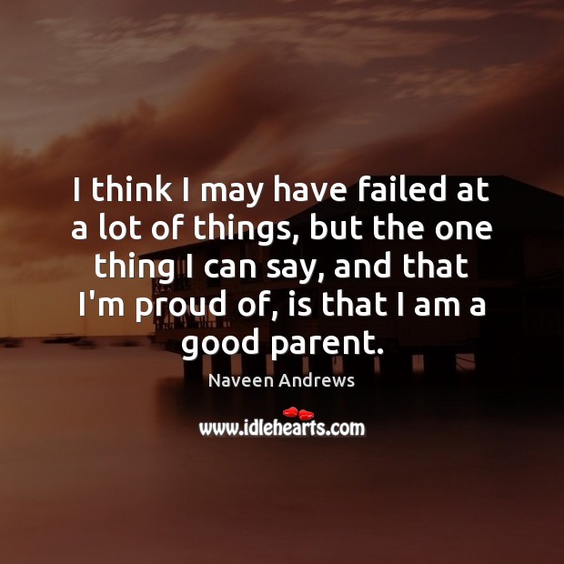 I think I may have failed at a lot of things, but Naveen Andrews Picture Quote