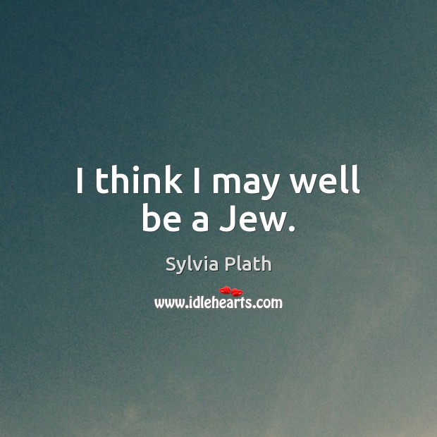 I think I may well be a Jew. Sylvia Plath Picture Quote