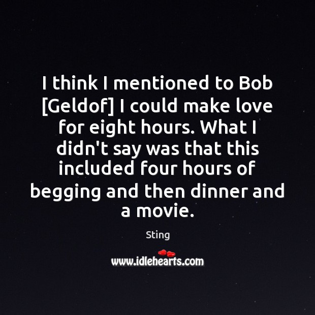 I think I mentioned to Bob [Geldof] I could make love for Sting Picture Quote