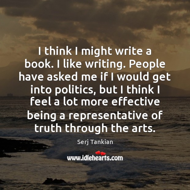 I think I might write a book. I like writing. People have Serj Tankian Picture Quote