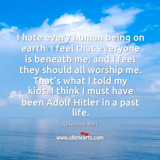 I think I must have been adolf hitler in a past life. Roseanne Barr Picture Quote