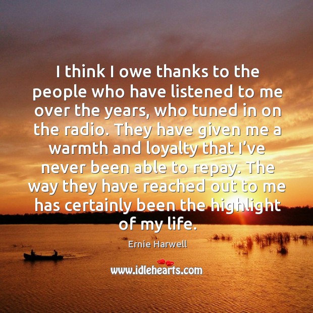 I think I owe thanks to the people who have listened to me over the years, who tuned in on the radio. Ernie Harwell Picture Quote
