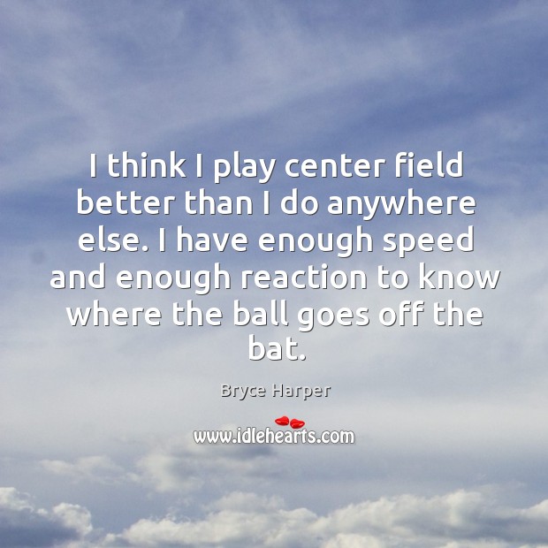 I think I play center field better than I do anywhere else. Bryce Harper Picture Quote