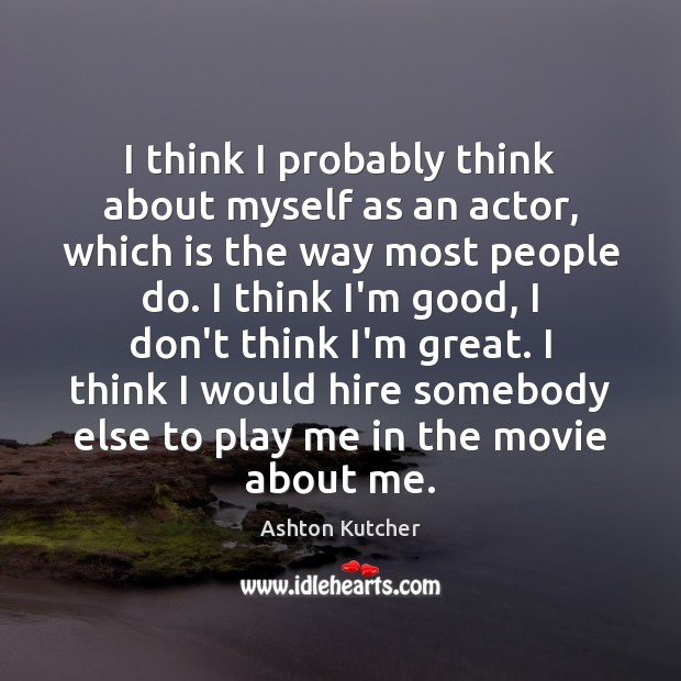 I think I probably think about myself as an actor, which is Ashton Kutcher Picture Quote