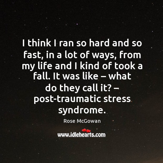 I think I ran so hard and so fast, in a lot of ways, from my life and I kind of took a fall. Rose McGowan Picture Quote